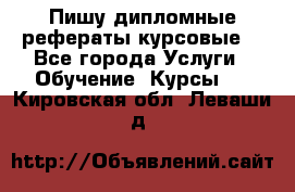 Пишу дипломные рефераты курсовые  - Все города Услуги » Обучение. Курсы   . Кировская обл.,Леваши д.